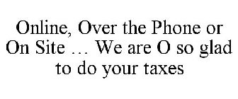 ONLINE, OVER THE PHONE OR ON SITE ... WE ARE O SO GLAD TO DO YOUR TAXES