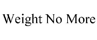 WEIGHT NO MORE