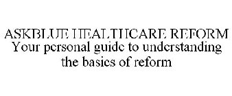 ASKBLUE HEALTHCARE REFORM YOUR PERSONAL GUIDE TO UNDERSTANDING THE BASICS OF REFORM
