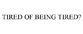 TIRED OF BEING TIRED?