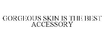 GORGEOUS SKIN IS THE BEST ACCESSORY