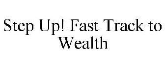 STEP UP! FAST TRACK TO WEALTH