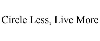 CIRCLE LESS, LIVE MORE