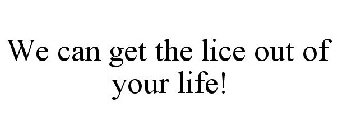 WE CAN GET THE LICE OUT OF YOUR LIFE!