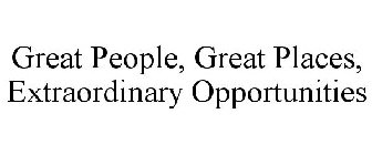 GREAT PEOPLE, GREAT PLACES, EXTRAORDINARY OPPORTUNITIES