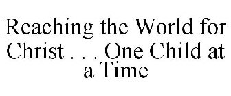 REACHING THE WORLD FOR CHRIST . . . ONECHILD AT A TIME