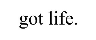 GOT LIFE.