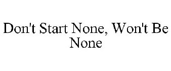 DON'T START NONE, WON'T BE NONE