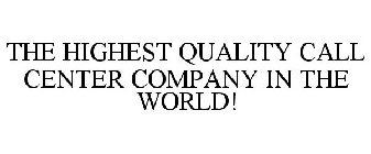 THE HIGHEST QUALITY CALL CENTER COMPANY IN THE WORLD!