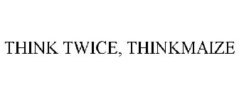 THINK TWICE, THINKMAIZE