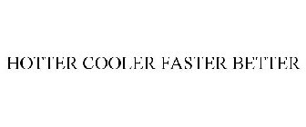 HOTTER COOLER FASTER BETTER