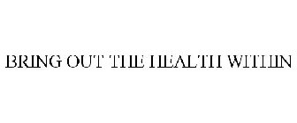 BRING OUT THE HEALTH WITHIN