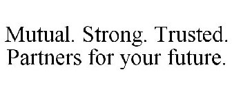 MUTUAL. STRONG. TRUSTED. PARTNERS FOR YOUR FUTURE.