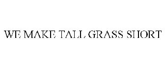 WE MAKE TALL GRASS SHORT