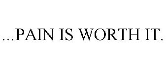 ...PAIN IS WORTH IT.