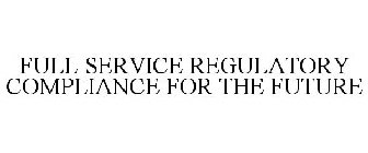 FULL SERVICE REGULATORY COMPLIANCE FOR THE FUTURE