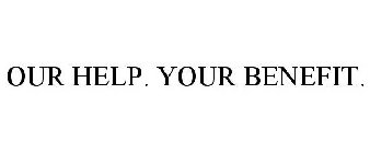 OUR HELP. YOUR BENEFIT.