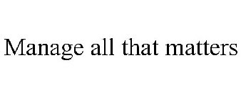 MANAGE ALL THAT MATTERS