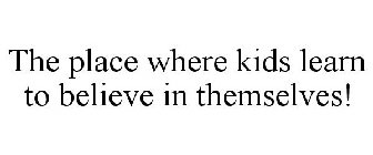 THE PLACE WHERE KIDS LEARN TO BELIEVE IN THEMSELVES!