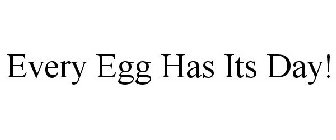 EVERY EGG HAS ITS DAY!