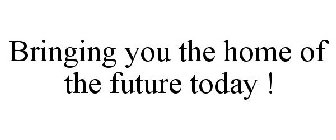 BRINGING YOU THE HOME OF THE FUTURE TODAY !