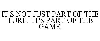 IT'S NOT JUST PART OF THE TURF. IT'S PART OF THE GAME.