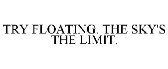 TRY FLOATING. THE SKY'S THE LIMIT.