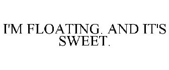 I'M FLOATING. AND IT'S SWEET.