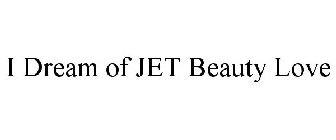 I DREAM OF JET BEAUTY LOVE