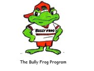 BULLY FROG THE BULLY FROG PROGRAM