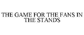 THE GAME FOR THE FANS IN THE STANDS
