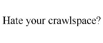 HATE YOUR CRAWLSPACE?