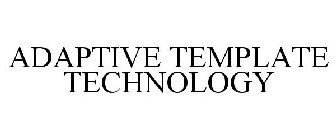 ADAPTIVE TEMPLATE TECHNOLOGY