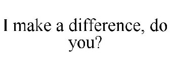 I MAKE A DIFFERENCE, DO YOU?