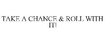 TAKE A CHANCE & ROLL WITH IT!