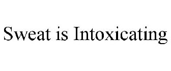 SWEAT IS INTOXICATING