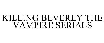 KILLING BEVERLY THE VAMPIRE SERIALS