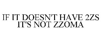 IF IT DOESN'T HAVE 2ZS IT'S NOT ZZOMA