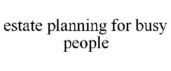 ESTATE PLANNING FOR BUSY PEOPLE