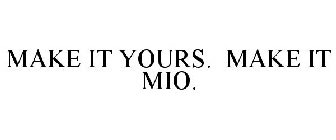 MAKE IT YOURS. MAKE IT MIO.