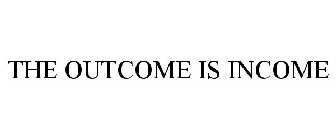 THE OUTCOME IS INCOME