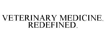 VETERINARY MEDICINE. REDEFINED.