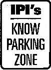 IPI'S KNOW PARKING ZONE