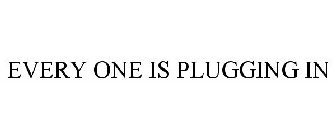 EVERY ONE IS PLUGGING IN