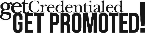 GET CREDENTIALED GET PROMOTED!
