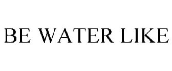 BE WATER LIKE