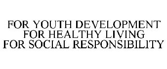 FOR YOUTH DEVELOPMENT FOR HEALTHY LIVING FOR SOCIAL RESPONSIBILITY