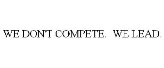 WE DON'T COMPETE. WE LEAD.