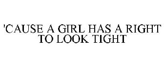 'CAUSE A GIRL HAS A RIGHT TO LOOK TIGHT