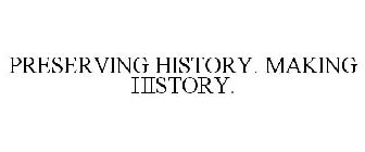 PRESERVING HISTORY. MAKING HISTORY.